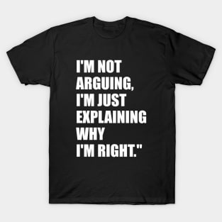 I'm not arguing, I'm just explaining why I'm right. T-Shirt